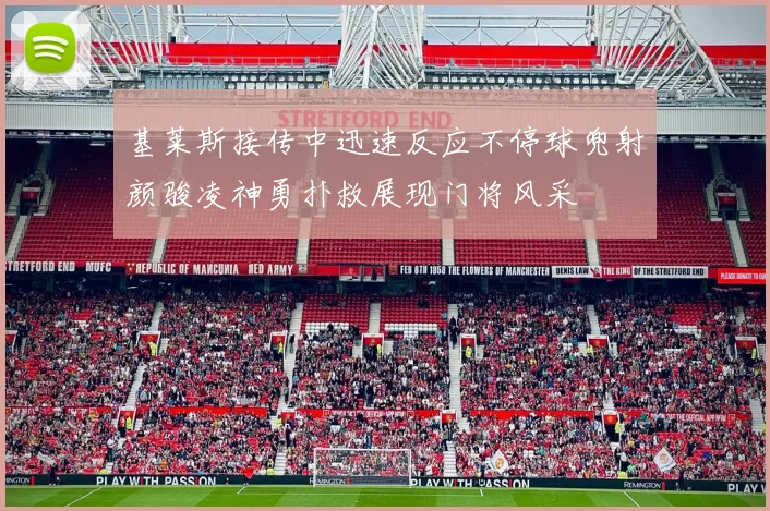 基莱斯接传中迅速反应不停球兜射颜骏凌神勇扑救展现门将风采