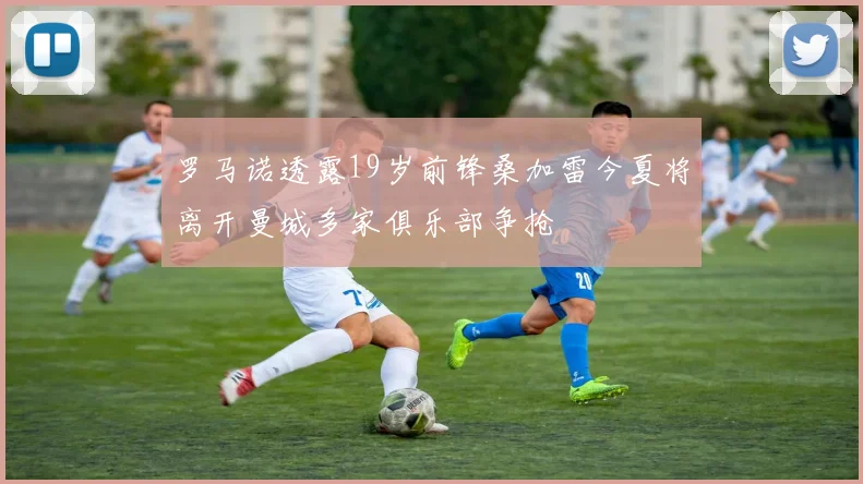 罗马诺透露19岁前锋桑加雷今夏将离开曼城多家俱乐部争抢