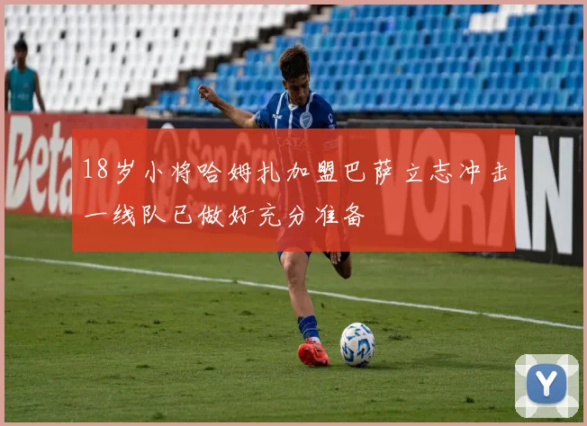 18岁小将哈姆扎加盟巴萨立志冲击一线队已做好充分准备