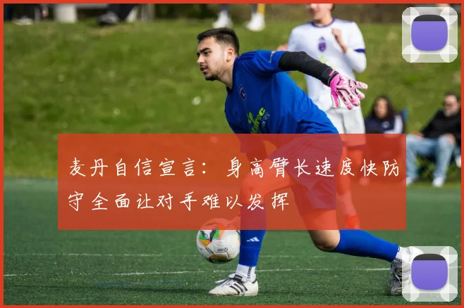 麦丹自信宣言：身高臂长速度快防守全面让对手难以发挥