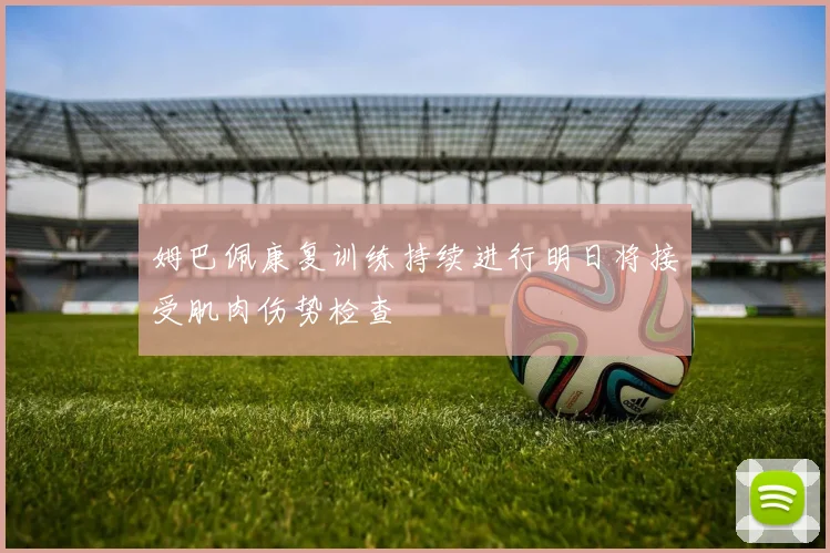 姆巴佩康复训练持续进行明日将接受肌肉伤势检查