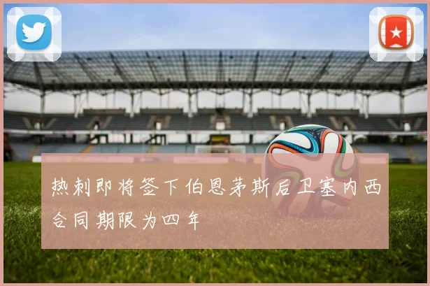 热刺即将签下伯恩茅斯后卫塞内西合同期限为四年