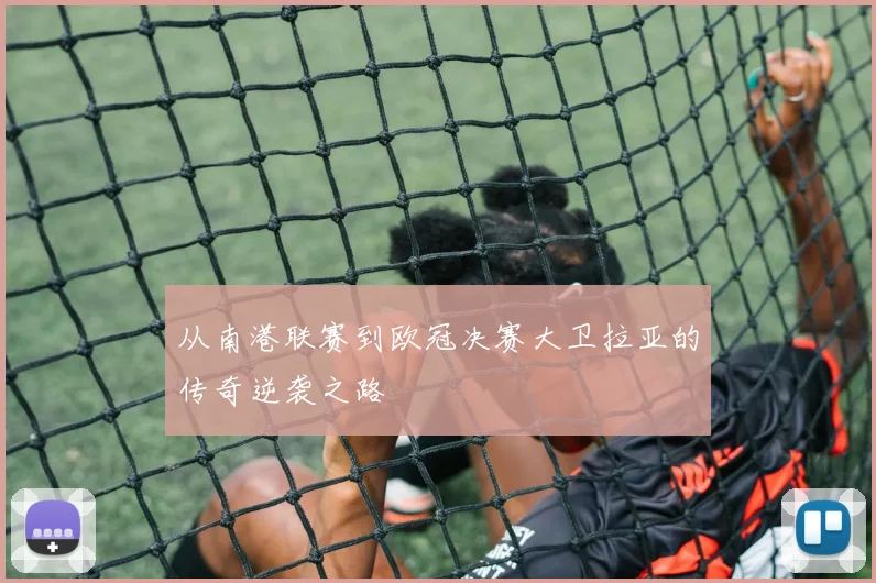 从南港联赛到欧冠决赛大卫拉亚的传奇逆袭之路
