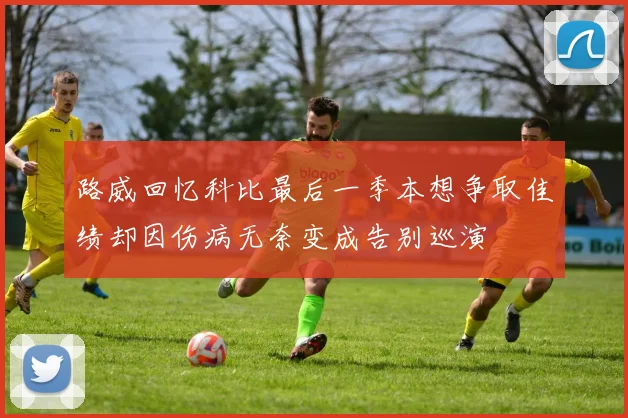 路威回忆科比最后一季本想争取佳绩却因伤病无奈变成告别巡演