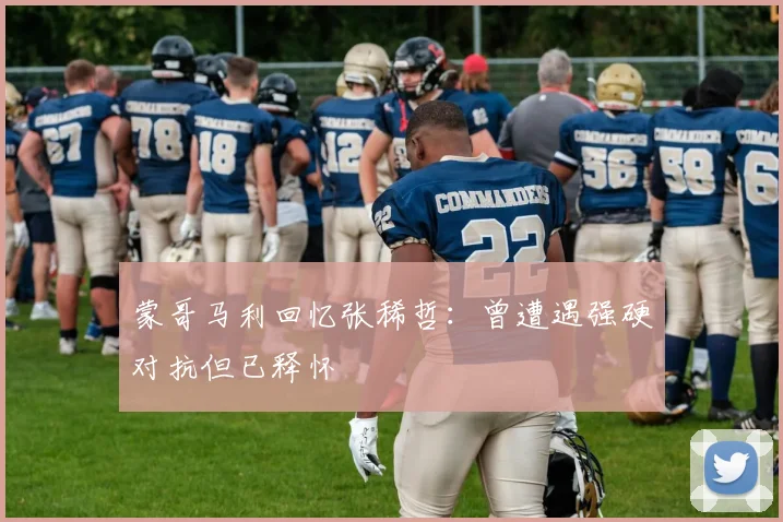 蒙哥马利回忆张稀哲：曾遭遇强硬对抗但已释怀