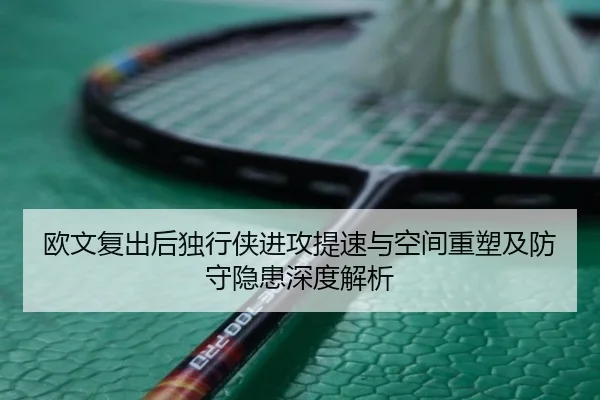 欧文复出后独行侠进攻提速与空间重塑及防守隐患深度解析（VSPORT）