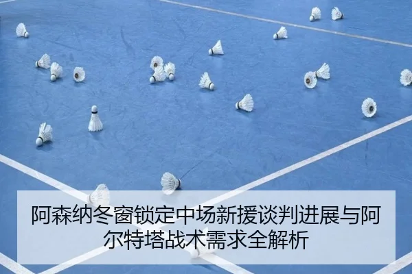 阿森纳冬窗锁定中场新援谈判进展与阿尔特塔战术需求全解析（VSPORT）